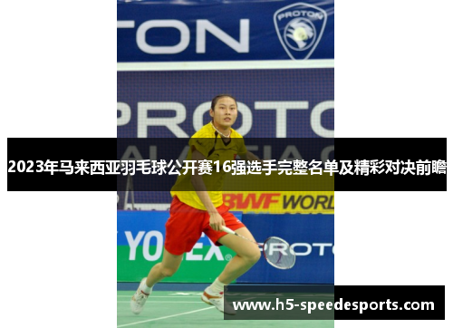 2023年马来西亚羽毛球公开赛16强选手完整名单及精彩对决前瞻 2023年马来西亚羽毛球公开赛16强选手完整名单及精彩对决前瞻