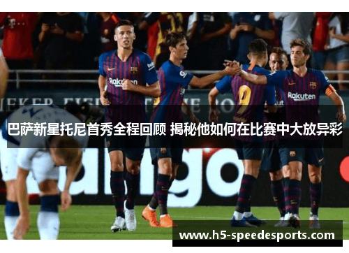 巴萨新星托尼首秀全程回顾 揭秘他如何在比赛中大放异彩