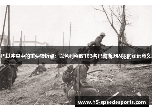 巴以冲突中的重要转折点：以色列释放183名巴勒斯坦囚犯的深远意义