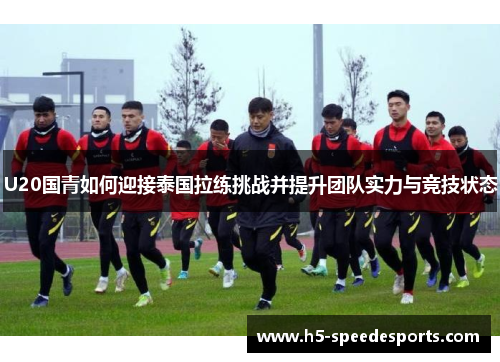 U20国青如何迎接泰国拉练挑战并提升团队实力与竞技状态