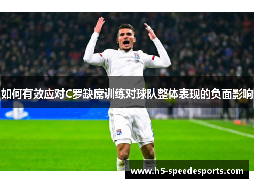 如何有效应对C罗缺席训练对球队整体表现的负面影响
