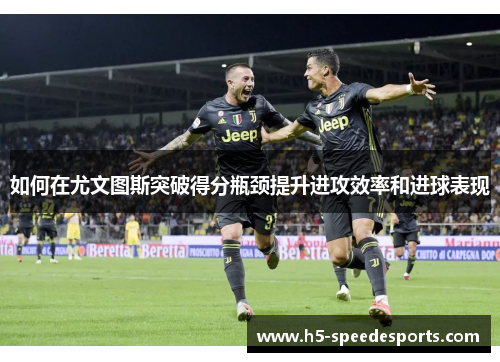 如何在尤文图斯突破得分瓶颈提升进攻效率和进球表现