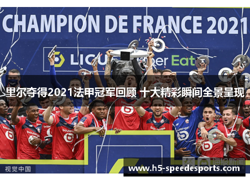 里尔夺得2021法甲冠军回顾 十大精彩瞬间全景呈现